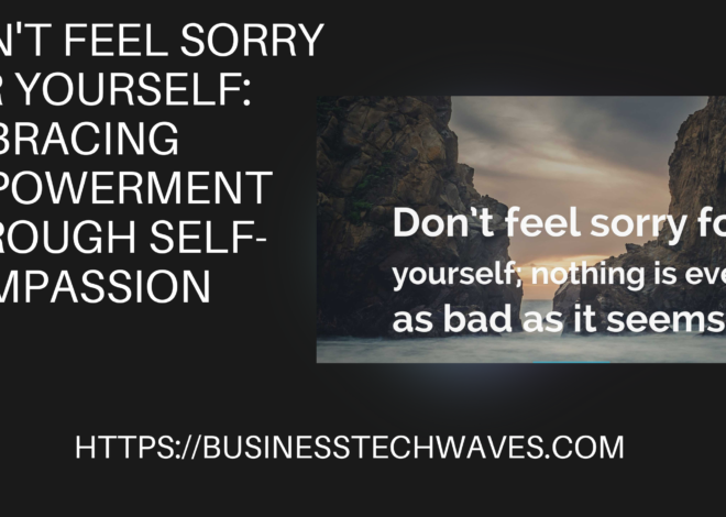 Don’t Feel Sorry for Yourself: Best Embracing Empowerment Through Self-Compassion 2024.