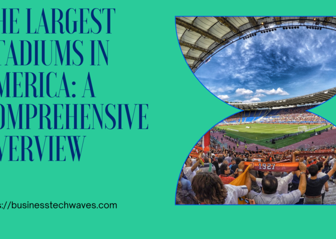 The Largest Stadiums in America: A Comprehensive Overview 2024