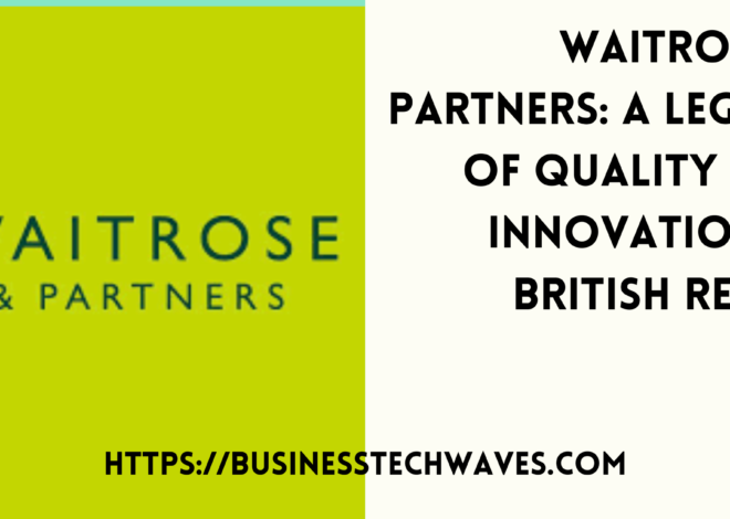 Waitrose & Partners: A Legacy of Quality and Innovation in British Retail 2024