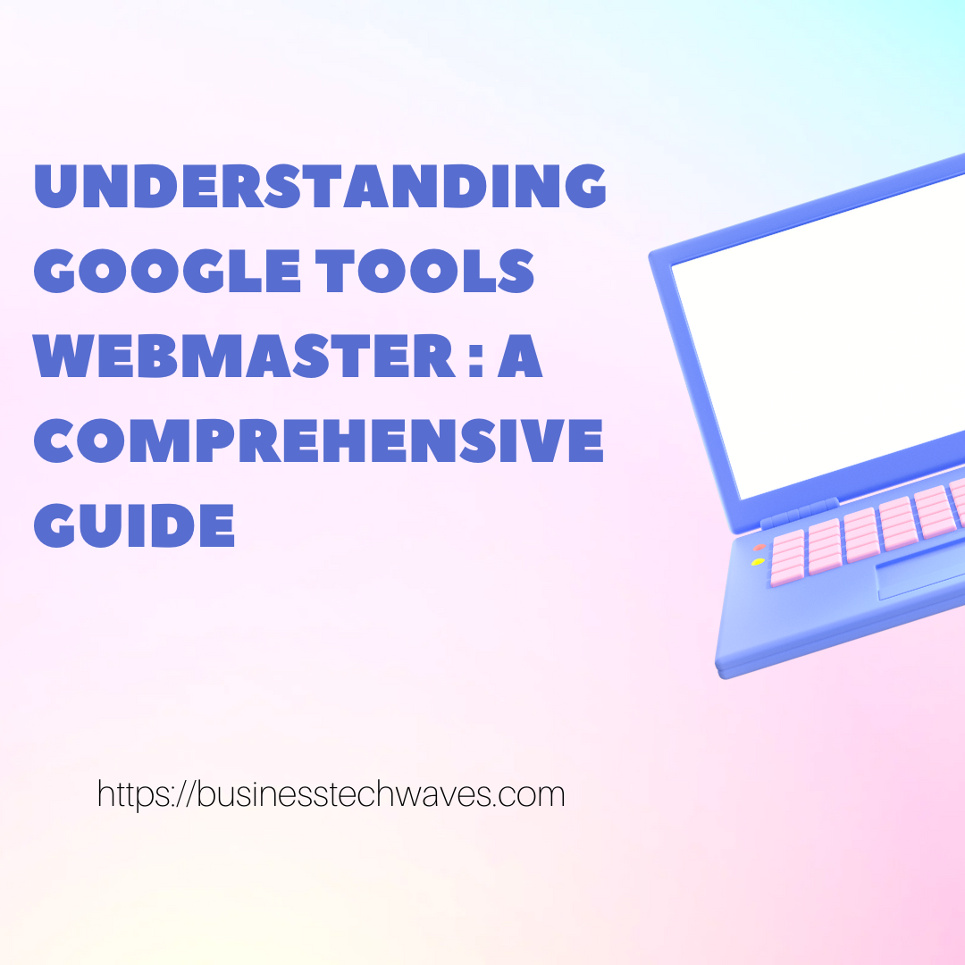 Understanding Google Tools Webmaster: A Comprehensive Guide in 2024